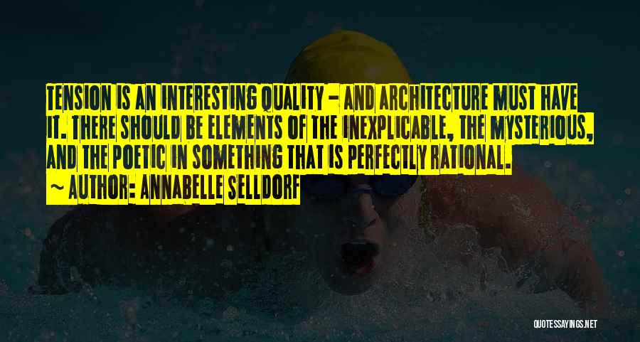 Annabelle Selldorf Quotes: Tension Is An Interesting Quality - And Architecture Must Have It. There Should Be Elements Of The Inexplicable, The Mysterious,