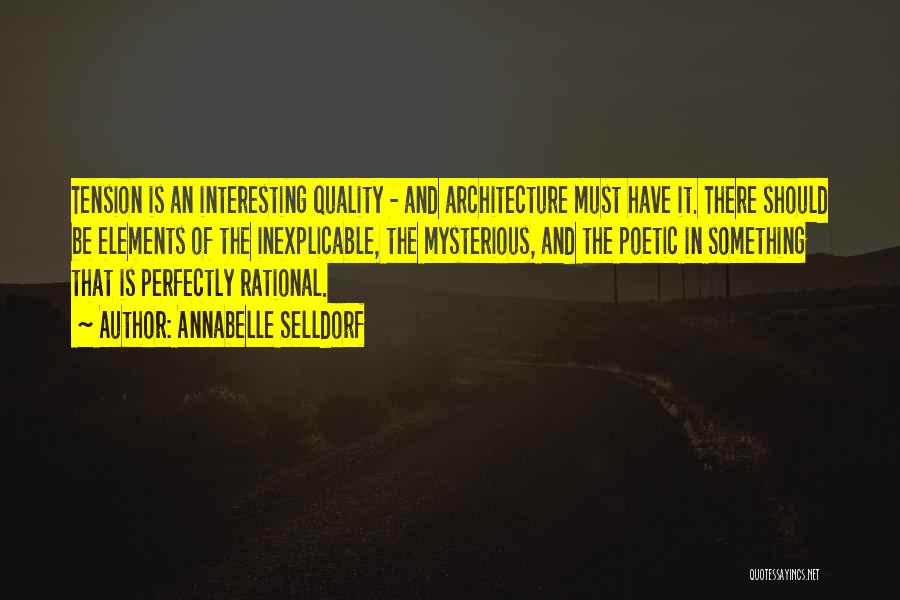 Annabelle Selldorf Quotes: Tension Is An Interesting Quality - And Architecture Must Have It. There Should Be Elements Of The Inexplicable, The Mysterious,