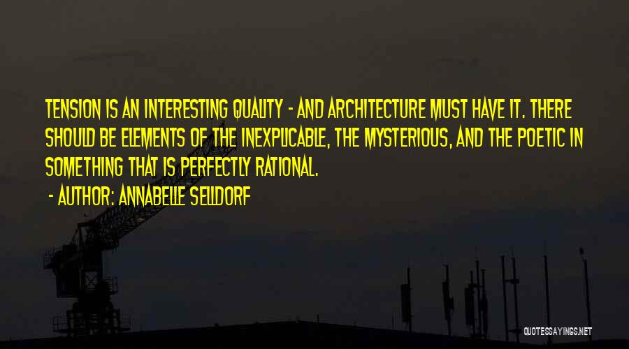 Annabelle Selldorf Quotes: Tension Is An Interesting Quality - And Architecture Must Have It. There Should Be Elements Of The Inexplicable, The Mysterious,