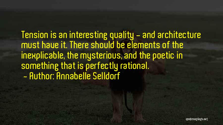 Annabelle Selldorf Quotes: Tension Is An Interesting Quality - And Architecture Must Have It. There Should Be Elements Of The Inexplicable, The Mysterious,