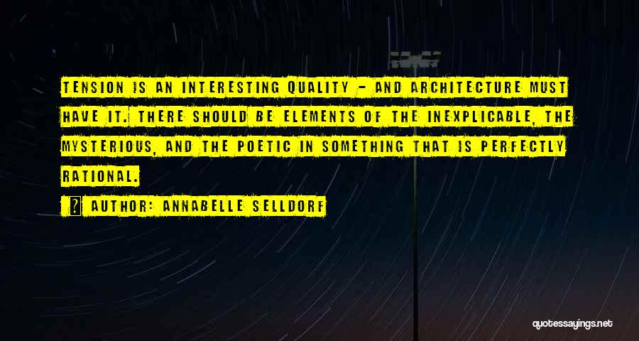 Annabelle Selldorf Quotes: Tension Is An Interesting Quality - And Architecture Must Have It. There Should Be Elements Of The Inexplicable, The Mysterious,