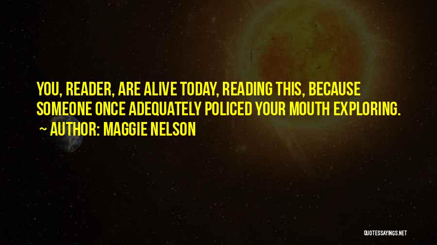 Maggie Nelson Quotes: You, Reader, Are Alive Today, Reading This, Because Someone Once Adequately Policed Your Mouth Exploring.