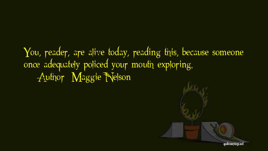 Maggie Nelson Quotes: You, Reader, Are Alive Today, Reading This, Because Someone Once Adequately Policed Your Mouth Exploring.