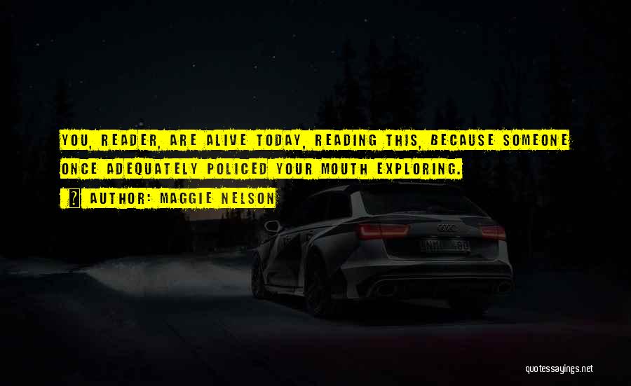 Maggie Nelson Quotes: You, Reader, Are Alive Today, Reading This, Because Someone Once Adequately Policed Your Mouth Exploring.