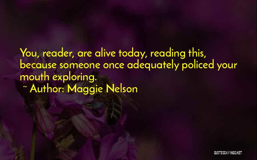 Maggie Nelson Quotes: You, Reader, Are Alive Today, Reading This, Because Someone Once Adequately Policed Your Mouth Exploring.
