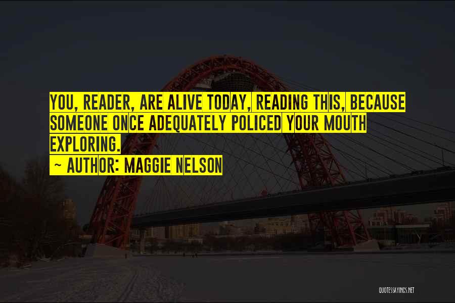 Maggie Nelson Quotes: You, Reader, Are Alive Today, Reading This, Because Someone Once Adequately Policed Your Mouth Exploring.
