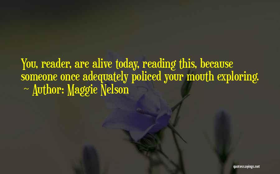 Maggie Nelson Quotes: You, Reader, Are Alive Today, Reading This, Because Someone Once Adequately Policed Your Mouth Exploring.
