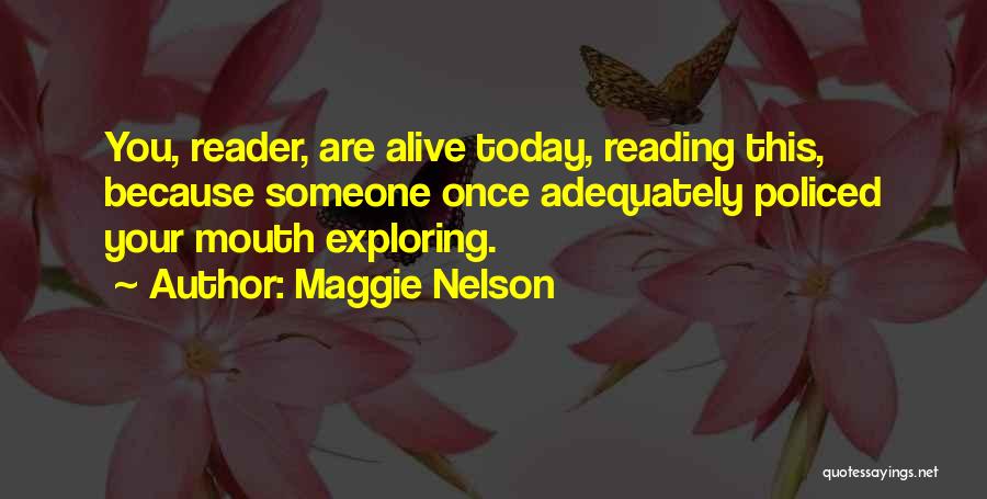 Maggie Nelson Quotes: You, Reader, Are Alive Today, Reading This, Because Someone Once Adequately Policed Your Mouth Exploring.