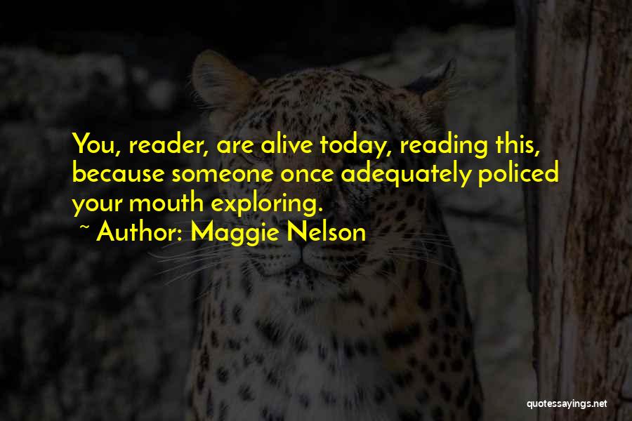 Maggie Nelson Quotes: You, Reader, Are Alive Today, Reading This, Because Someone Once Adequately Policed Your Mouth Exploring.