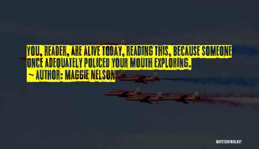 Maggie Nelson Quotes: You, Reader, Are Alive Today, Reading This, Because Someone Once Adequately Policed Your Mouth Exploring.