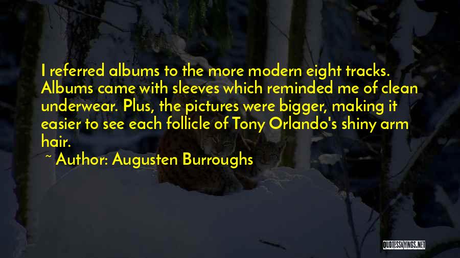 Augusten Burroughs Quotes: I Referred Albums To The More Modern Eight Tracks. Albums Came With Sleeves Which Reminded Me Of Clean Underwear. Plus,