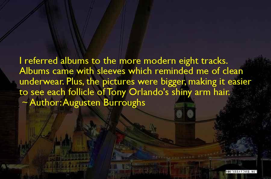 Augusten Burroughs Quotes: I Referred Albums To The More Modern Eight Tracks. Albums Came With Sleeves Which Reminded Me Of Clean Underwear. Plus,