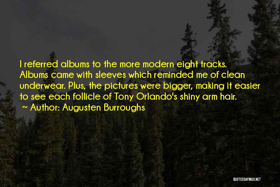 Augusten Burroughs Quotes: I Referred Albums To The More Modern Eight Tracks. Albums Came With Sleeves Which Reminded Me Of Clean Underwear. Plus,