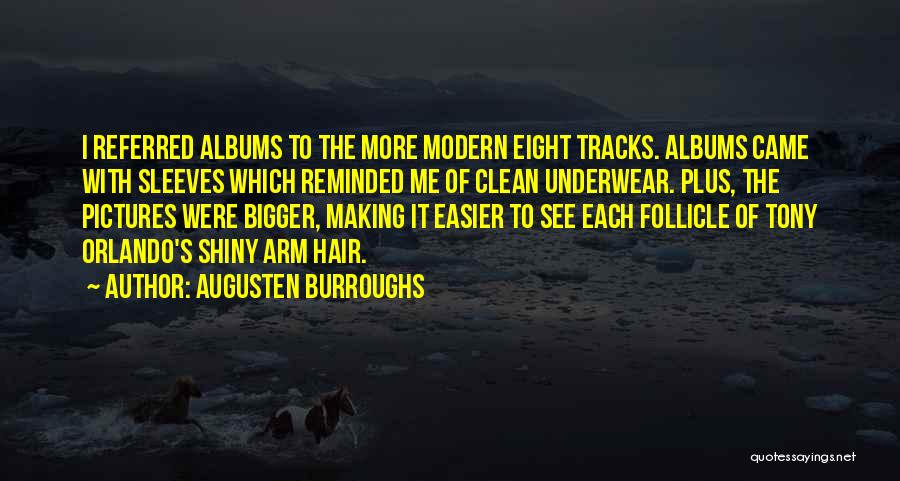 Augusten Burroughs Quotes: I Referred Albums To The More Modern Eight Tracks. Albums Came With Sleeves Which Reminded Me Of Clean Underwear. Plus,