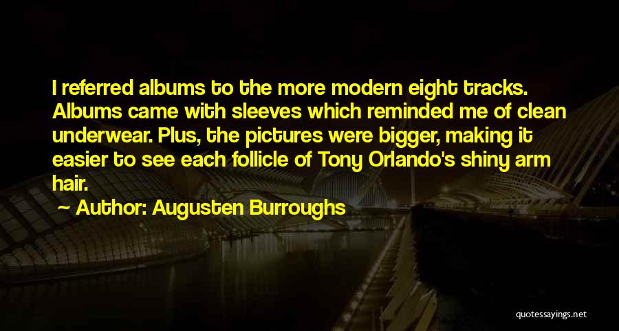 Augusten Burroughs Quotes: I Referred Albums To The More Modern Eight Tracks. Albums Came With Sleeves Which Reminded Me Of Clean Underwear. Plus,