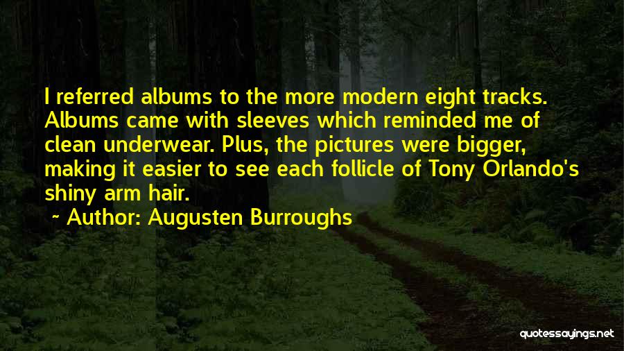 Augusten Burroughs Quotes: I Referred Albums To The More Modern Eight Tracks. Albums Came With Sleeves Which Reminded Me Of Clean Underwear. Plus,