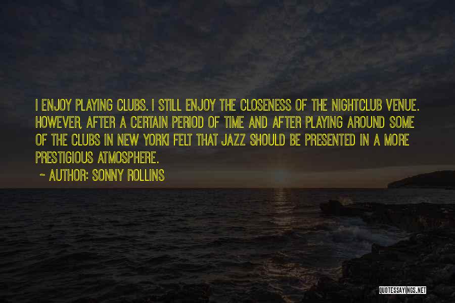 Sonny Rollins Quotes: I Enjoy Playing Clubs. I Still Enjoy The Closeness Of The Nightclub Venue. However, After A Certain Period Of Time