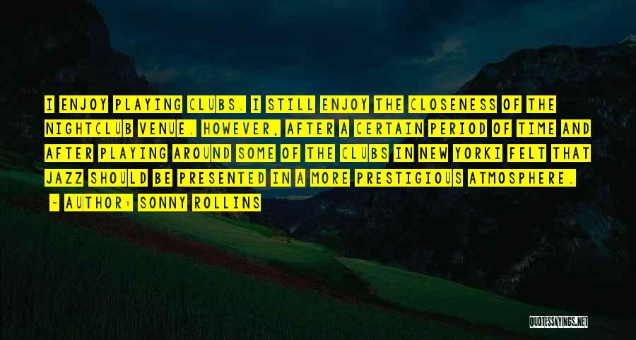 Sonny Rollins Quotes: I Enjoy Playing Clubs. I Still Enjoy The Closeness Of The Nightclub Venue. However, After A Certain Period Of Time