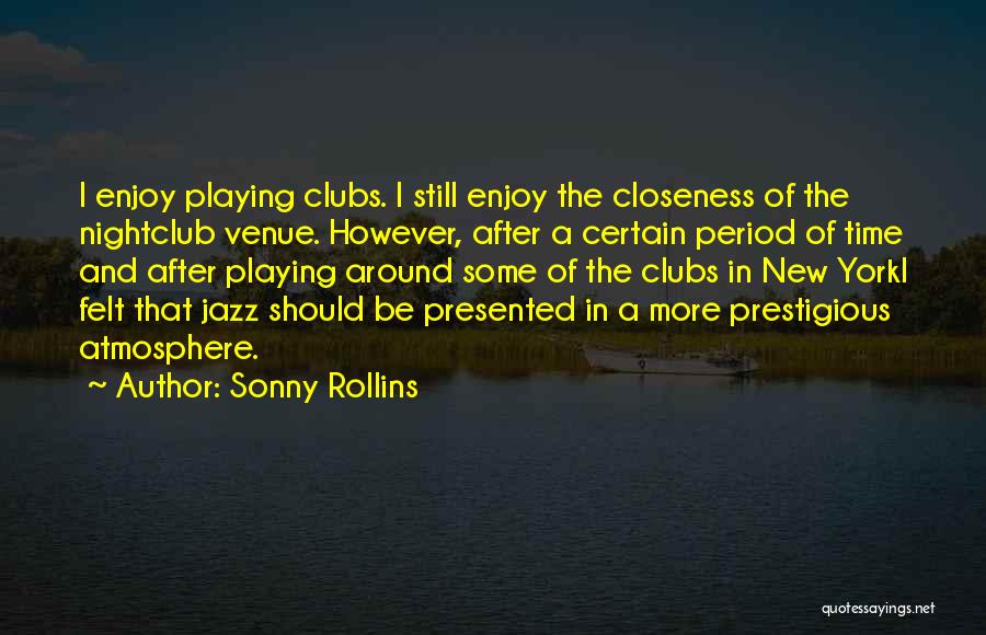 Sonny Rollins Quotes: I Enjoy Playing Clubs. I Still Enjoy The Closeness Of The Nightclub Venue. However, After A Certain Period Of Time