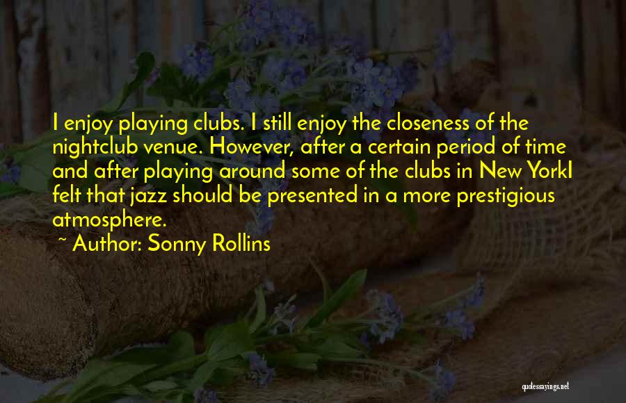 Sonny Rollins Quotes: I Enjoy Playing Clubs. I Still Enjoy The Closeness Of The Nightclub Venue. However, After A Certain Period Of Time