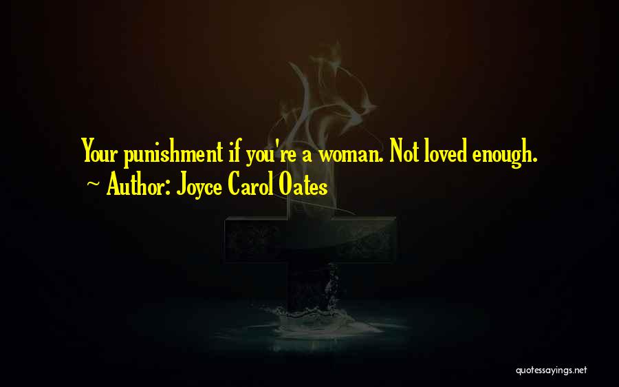Joyce Carol Oates Quotes: Your Punishment If You're A Woman. Not Loved Enough.