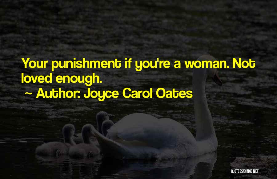 Joyce Carol Oates Quotes: Your Punishment If You're A Woman. Not Loved Enough.