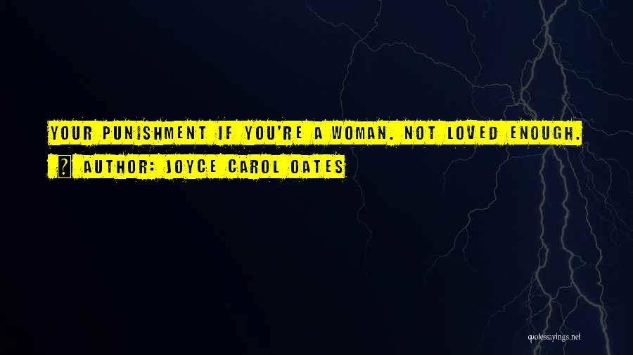 Joyce Carol Oates Quotes: Your Punishment If You're A Woman. Not Loved Enough.