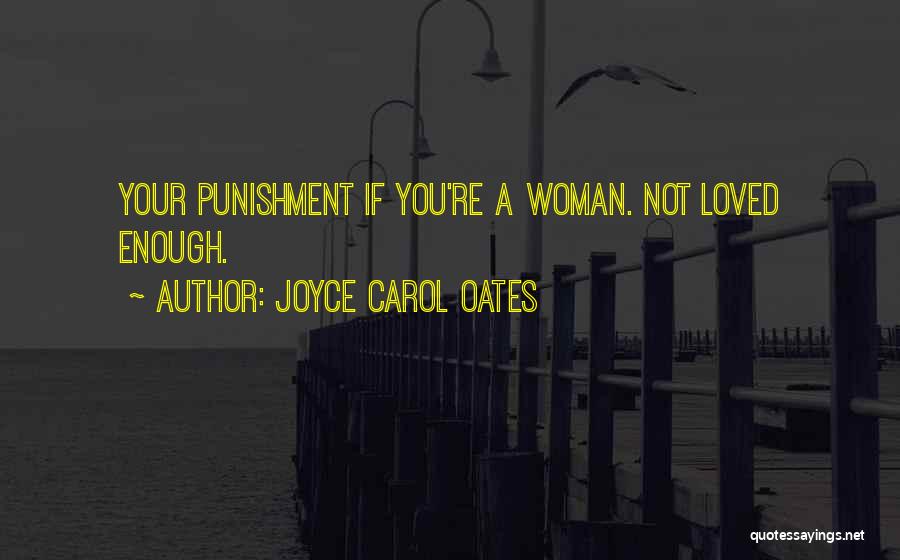Joyce Carol Oates Quotes: Your Punishment If You're A Woman. Not Loved Enough.