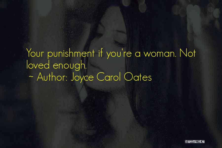 Joyce Carol Oates Quotes: Your Punishment If You're A Woman. Not Loved Enough.