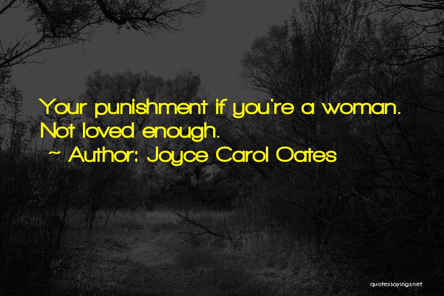 Joyce Carol Oates Quotes: Your Punishment If You're A Woman. Not Loved Enough.