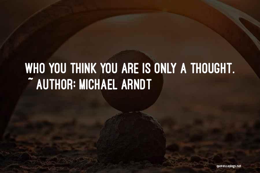 Michael Arndt Quotes: Who You Think You Are Is Only A Thought.