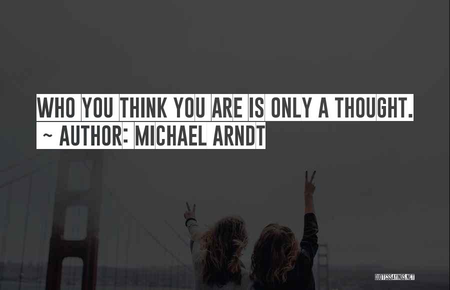Michael Arndt Quotes: Who You Think You Are Is Only A Thought.