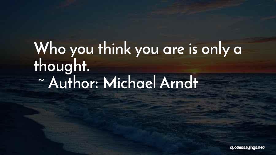 Michael Arndt Quotes: Who You Think You Are Is Only A Thought.