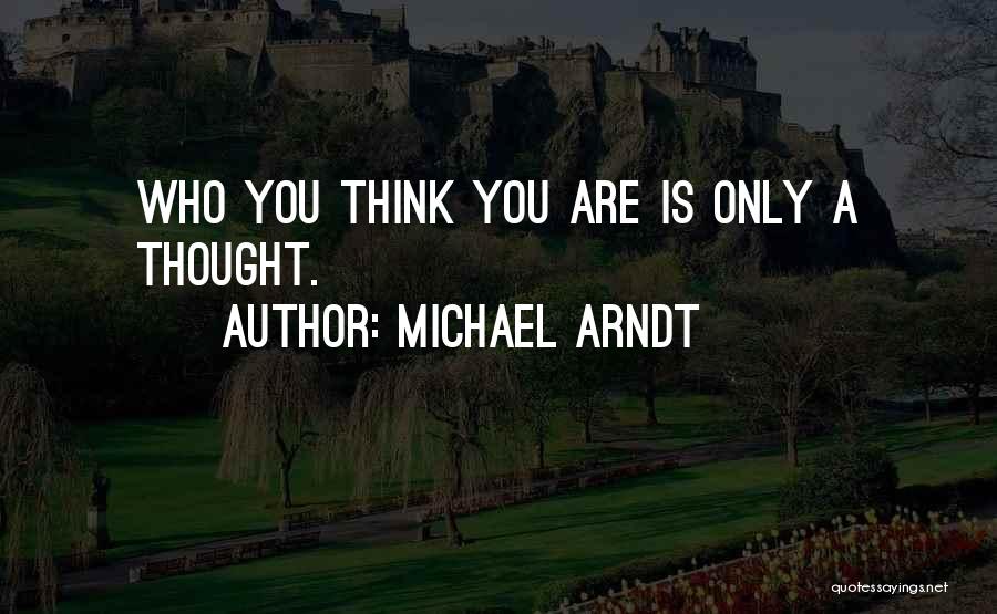 Michael Arndt Quotes: Who You Think You Are Is Only A Thought.