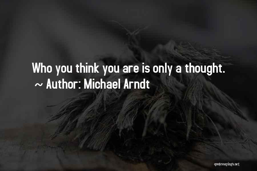 Michael Arndt Quotes: Who You Think You Are Is Only A Thought.