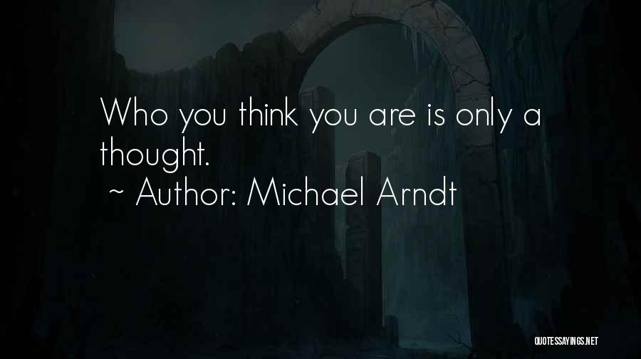 Michael Arndt Quotes: Who You Think You Are Is Only A Thought.