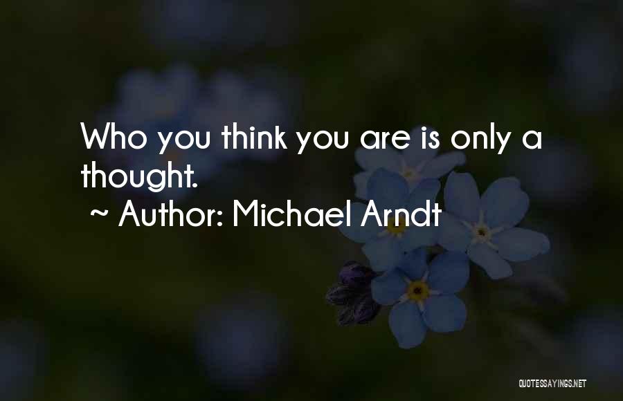 Michael Arndt Quotes: Who You Think You Are Is Only A Thought.