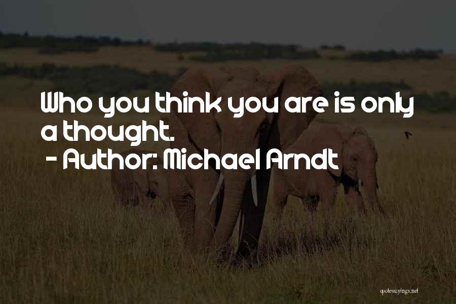 Michael Arndt Quotes: Who You Think You Are Is Only A Thought.