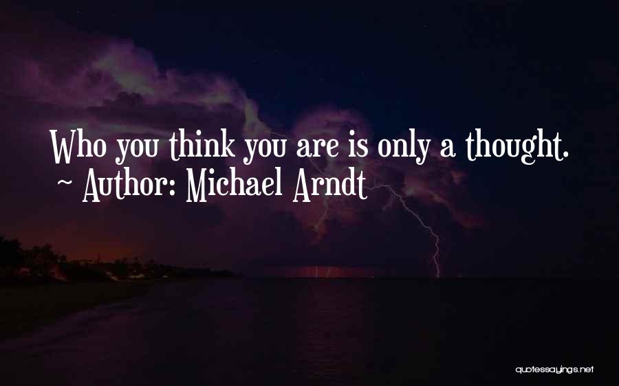 Michael Arndt Quotes: Who You Think You Are Is Only A Thought.