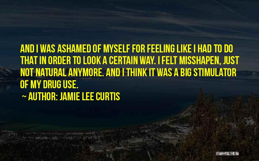 Jamie Lee Curtis Quotes: And I Was Ashamed Of Myself For Feeling Like I Had To Do That In Order To Look A Certain