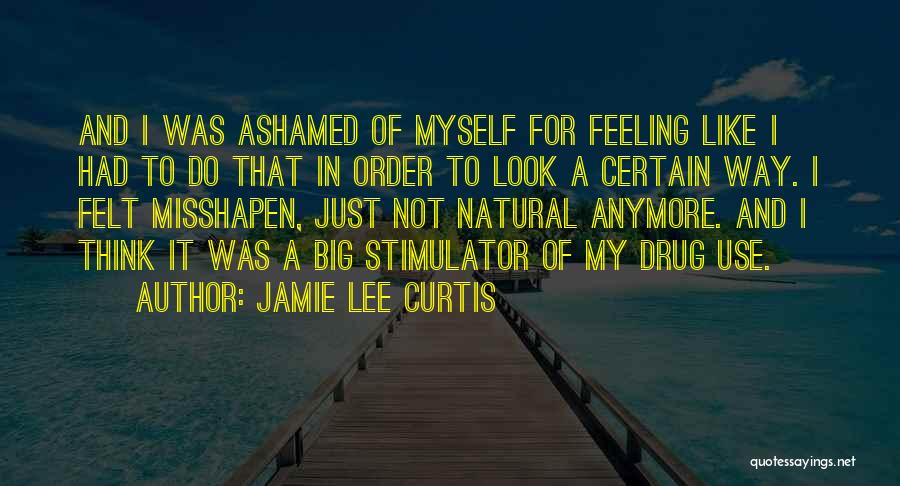 Jamie Lee Curtis Quotes: And I Was Ashamed Of Myself For Feeling Like I Had To Do That In Order To Look A Certain