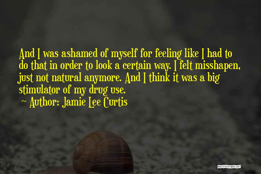 Jamie Lee Curtis Quotes: And I Was Ashamed Of Myself For Feeling Like I Had To Do That In Order To Look A Certain