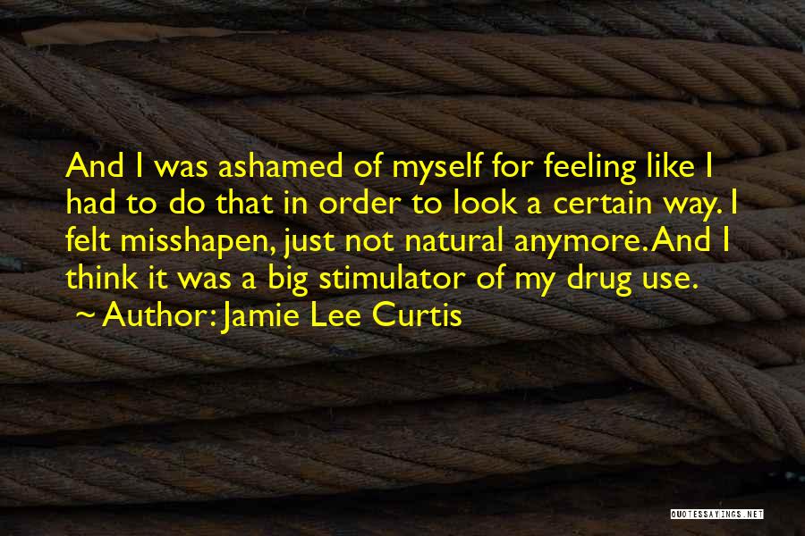 Jamie Lee Curtis Quotes: And I Was Ashamed Of Myself For Feeling Like I Had To Do That In Order To Look A Certain