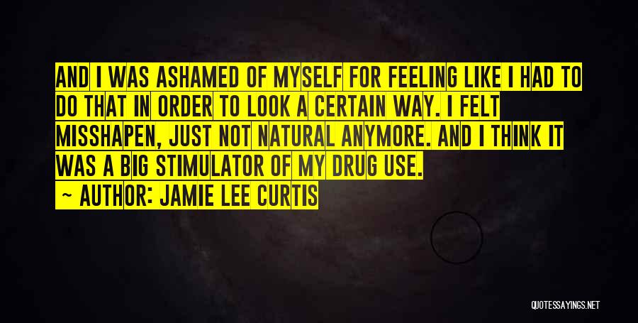 Jamie Lee Curtis Quotes: And I Was Ashamed Of Myself For Feeling Like I Had To Do That In Order To Look A Certain