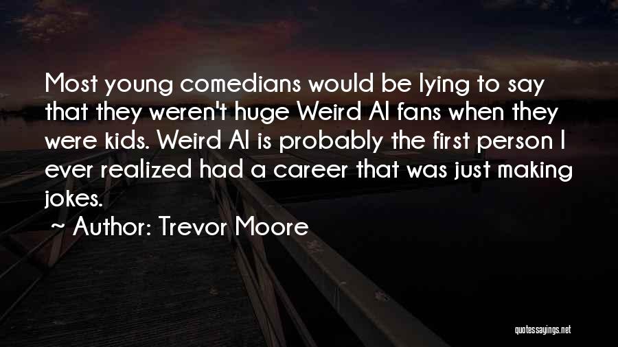 Trevor Moore Quotes: Most Young Comedians Would Be Lying To Say That They Weren't Huge Weird Al Fans When They Were Kids. Weird