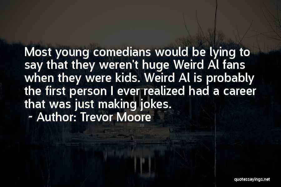 Trevor Moore Quotes: Most Young Comedians Would Be Lying To Say That They Weren't Huge Weird Al Fans When They Were Kids. Weird