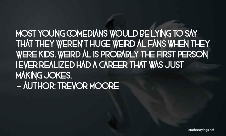 Trevor Moore Quotes: Most Young Comedians Would Be Lying To Say That They Weren't Huge Weird Al Fans When They Were Kids. Weird