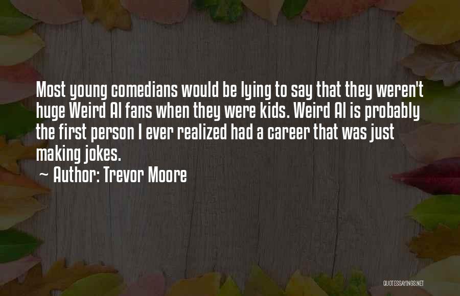 Trevor Moore Quotes: Most Young Comedians Would Be Lying To Say That They Weren't Huge Weird Al Fans When They Were Kids. Weird