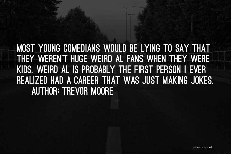 Trevor Moore Quotes: Most Young Comedians Would Be Lying To Say That They Weren't Huge Weird Al Fans When They Were Kids. Weird