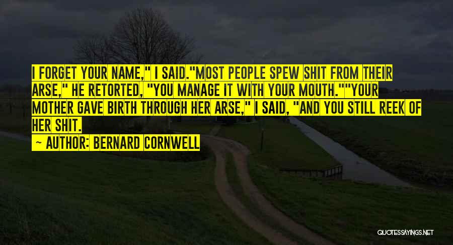 Bernard Cornwell Quotes: I Forget Your Name, I Said.most People Spew Shit From Their Arse, He Retorted, You Manage It With Your Mouth.your